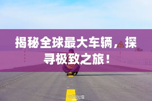 揭秘全球最大車輛，探尋極致之旅！