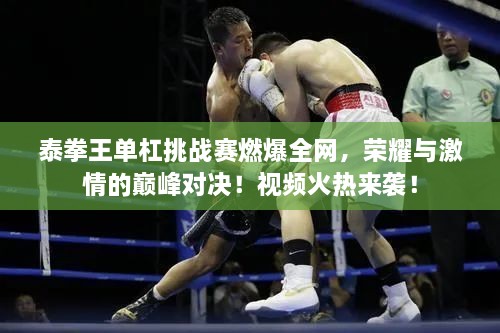 泰拳王單杠挑戰(zhàn)賽燃爆全網(wǎng)，榮耀與激情的巔峰對(duì)決！視頻火熱來襲！