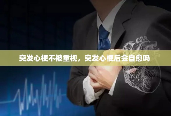 突發(fā)心梗不被重視，突發(fā)心梗后會(huì)自愈嗎 