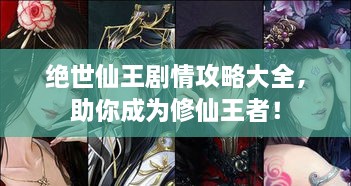 絕世仙王劇情攻略大全，助你成為修仙王者！
