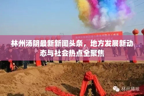 林州湯陰最新新聞頭條，地方發(fā)展新動態(tài)與社會熱點全聚焦
