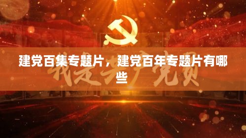 建黨百集專題片，建黨百年專題片有哪些 