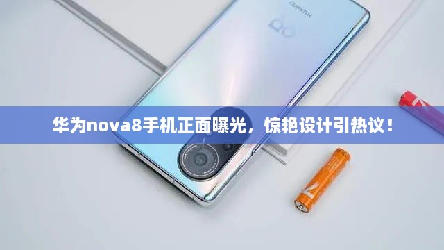 華為nova8手機(jī)正面曝光，驚艷設(shè)計(jì)引熱議！