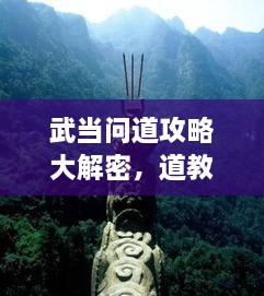 武當(dāng)問道攻略大解密，道教圣地全面探索指南
