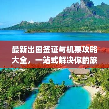 最新出國(guó)簽證與機(jī)票攻略大全，一站式解決你的旅行準(zhǔn)備！