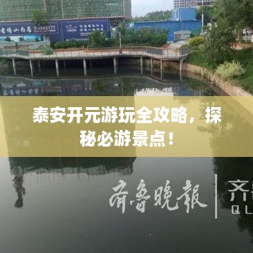 泰安開元游玩全攻略，探秘必游景點(diǎn)！