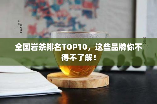 全國(guó)巖茶排名TOP10，這些品牌你不得不了解！