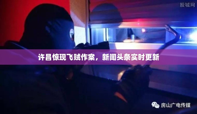 許昌驚現(xiàn)飛賊作案，新聞?lì)^條實(shí)時(shí)更新