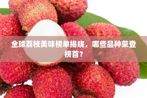 全球荔枝美味榜單揭曉，哪些品種榮登榜首？