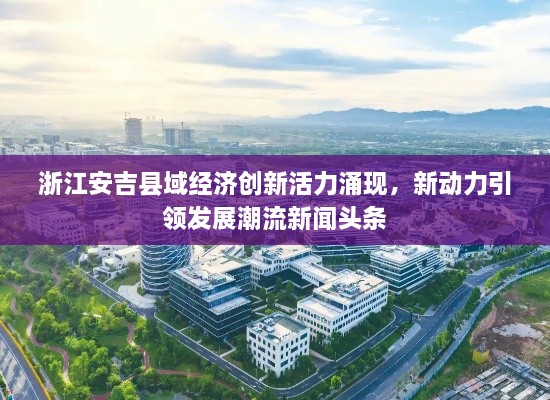 浙江安吉縣域經(jīng)濟(jì)創(chuàng)新活力涌現(xiàn)，新動(dòng)力引領(lǐng)發(fā)展潮流新聞?lì)^條