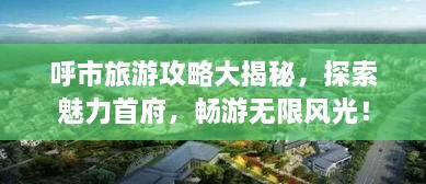呼市旅游攻略大揭秘，探索魅力首府，暢游無限風(fēng)光！