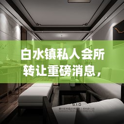 白水鎮(zhèn)私人會所轉(zhuǎn)讓重磅消息，最新動態(tài)揭秘！