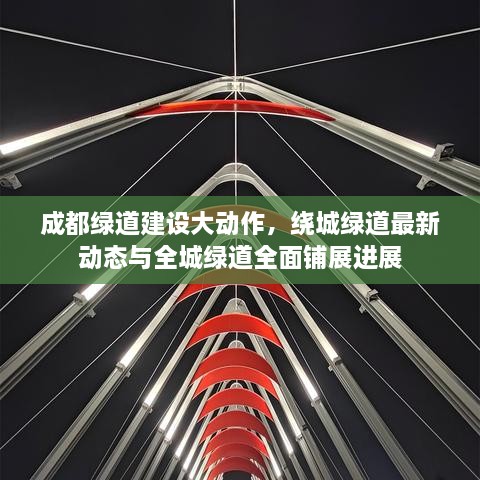 成都綠道建設(shè)大動(dòng)作，繞城綠道最新動(dòng)態(tài)與全城綠道全面鋪展進(jìn)展