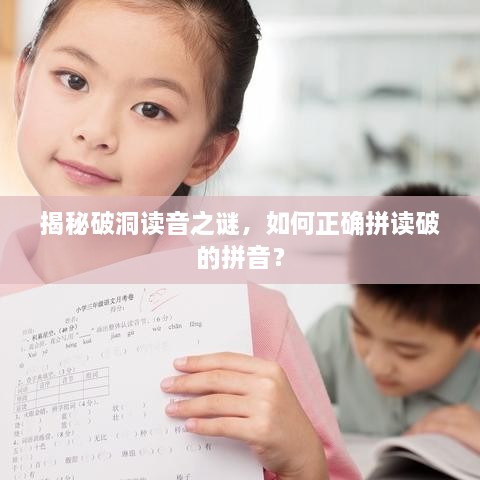 揭秘破洞讀音之謎，如何正確拼讀破的拼音？