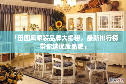 「田園風(fēng)家裝品牌大揭秘，最新排行榜帶你選優(yōu)質(zhì)品牌」