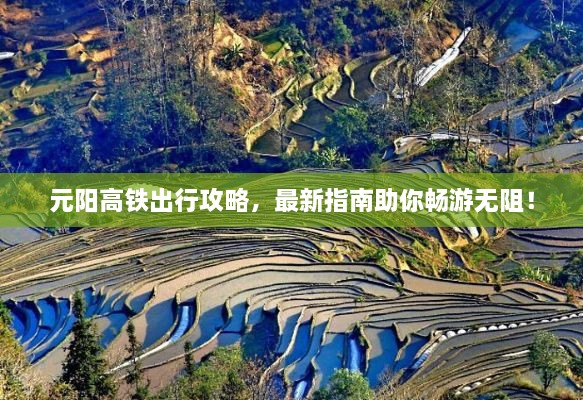 元陽高鐵出行攻略，最新指南助你暢游無阻！