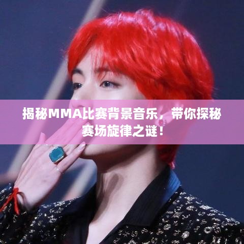 揭秘MMA比賽背景音樂，帶你探秘賽場旋律之謎！