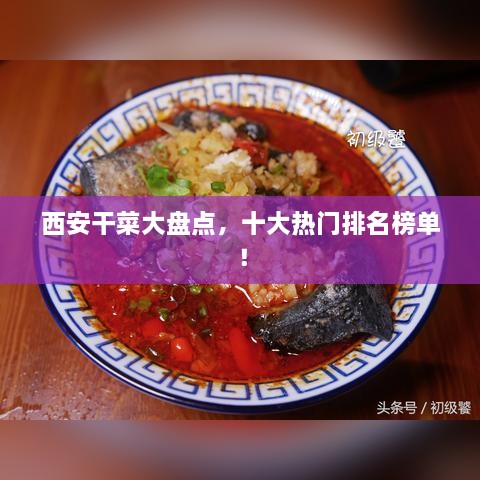 西安干菜大盤點(diǎn)，十大熱門排名榜單！