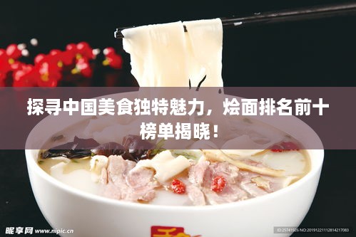 探尋中國美食獨(dú)特魅力，燴面排名前十榜單揭曉！