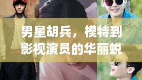 男星胡兵，模特到影視演員的華麗蛻變之路