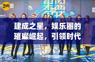 建成之星，娛樂(lè)圈的璀璨崛起，引領(lǐng)時(shí)代風(fēng)尚