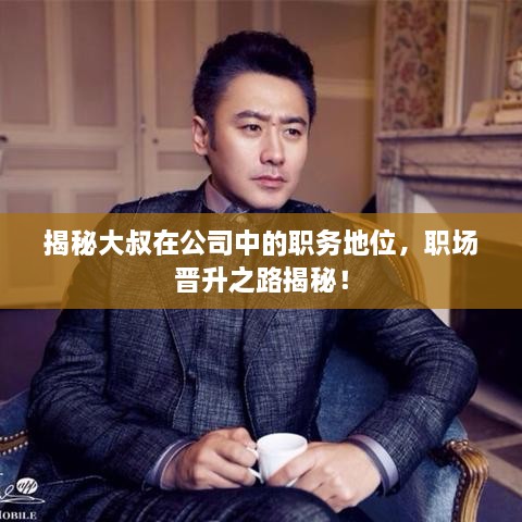 揭秘大叔在公司中的職務(wù)地位，職場晉升之路揭秘！