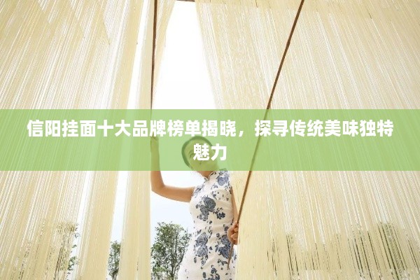 信陽(yáng)掛面十大品牌榜單揭曉，探尋傳統(tǒng)美味獨(dú)特魅力