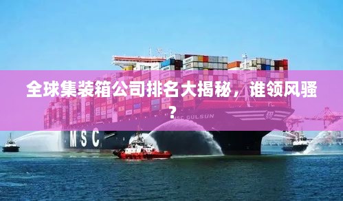 全球集裝箱公司排名大揭秘，誰領(lǐng)風(fēng)騷？