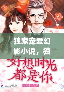 獨(dú)家寵愛幻影小說，獨(dú)家寵愛無彈窗 