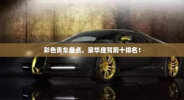彩色貴車盤點(diǎn)，豪華座駕前十排名！