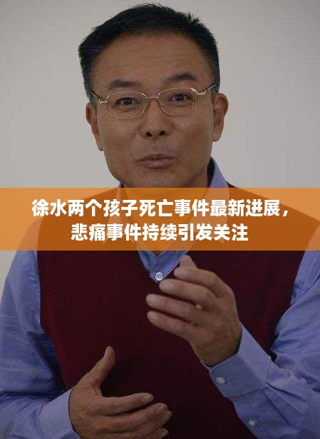 徐水兩個(gè)孩子死亡事件最新進(jìn)展，悲痛事件持續(xù)引發(fā)關(guān)注
