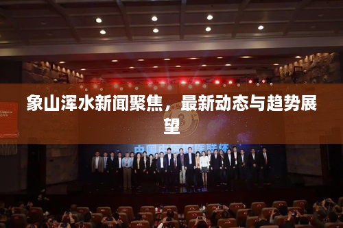 象山渾水新聞聚焦，最新動態(tài)與趨勢展望