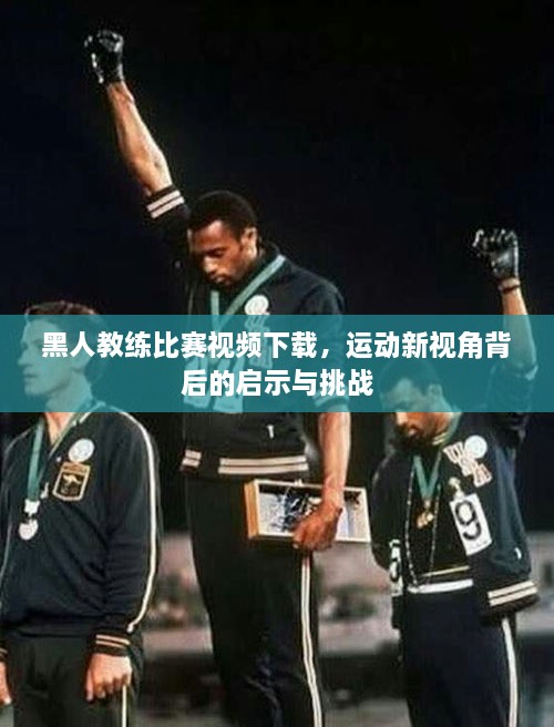 黑人教練比賽視頻下載，運動新視角背后的啟示與挑戰(zhàn)