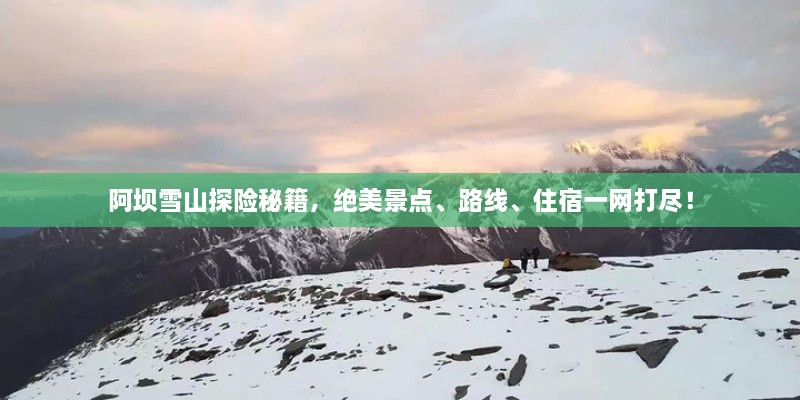 阿壩雪山探險(xiǎn)秘籍，絕美景點(diǎn)、路線、住宿一網(wǎng)打盡！