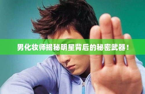 男化妝師揭秘明星背后的秘密武器！