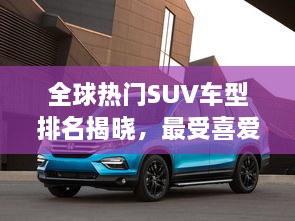 全球熱門(mén)SUV車型排名揭曉，最受喜愛(ài)的SUV車型大盤(pán)點(diǎn)！