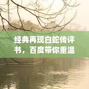 經(jīng)典再現(xiàn)白蛇傳評(píng)書，百度帶你重溫千年傳說
