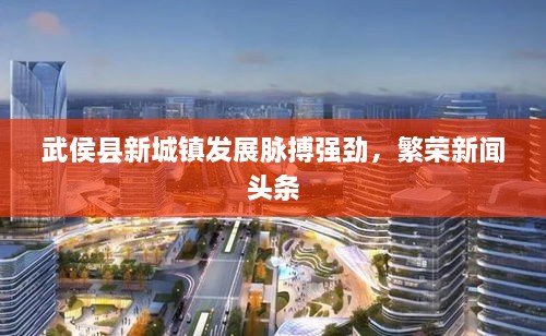 武侯縣新城鎮(zhèn)發(fā)展脈搏強(qiáng)勁，繁榮新聞?lì)^條