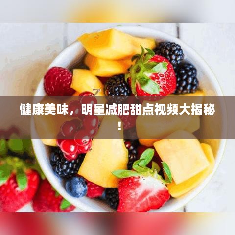 健康美味，明星減肥甜點(diǎn)視頻大揭秘！