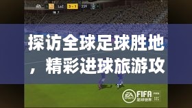 探訪全球足球勝地，精彩進(jìn)球旅游攻略之旅