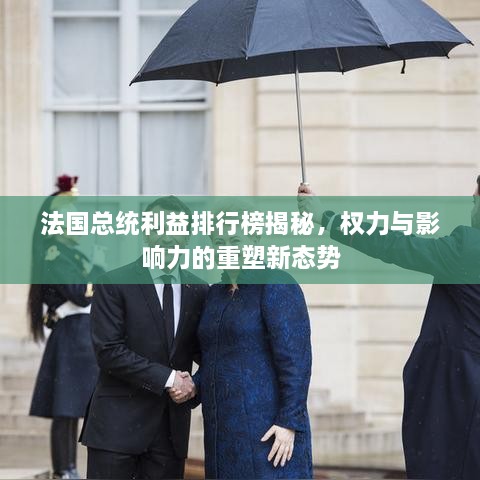 法國總統(tǒng)利益排行榜揭秘，權力與影響力的重塑新態(tài)勢