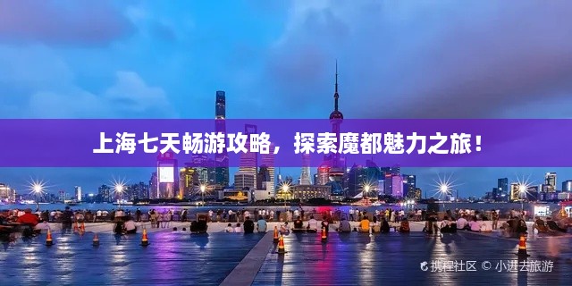上海七天暢游攻略，探索魔都魅力之旅！