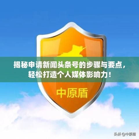 揭秘申請新聞頭條號的步驟與要點，輕松打造個人媒體影響力！