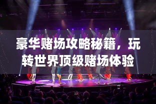 豪華賭場攻略秘籍，玩轉(zhuǎn)世界頂級賭場體驗！