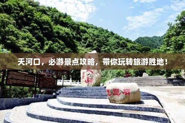 天河口，必游景點攻略，帶你玩轉(zhuǎn)旅游勝地！
