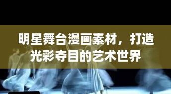 明星舞臺(tái)漫畫素材，打造光彩奪目的藝術(shù)世界