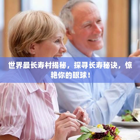 世界最長(zhǎng)壽村揭秘，探尋長(zhǎng)壽秘訣，驚艷你的眼球！