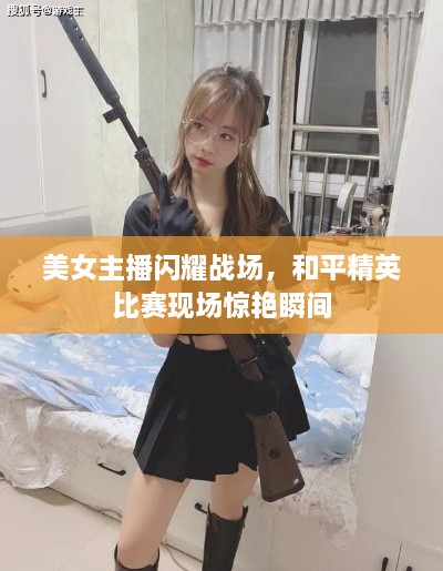 美女主播閃耀戰(zhàn)場，和平精英比賽現(xiàn)場驚艷瞬間