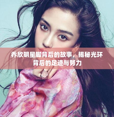 喬欣明星腳背后的故事，揭秘光環(huán)背后的足跡與努力