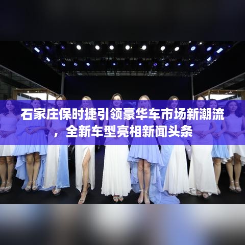 石家莊保時捷引領(lǐng)豪華車市場新潮流，全新車型亮相新聞頭條